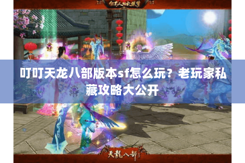 叮叮天龙八部版本sf怎么玩？老玩家私藏攻略大公开
