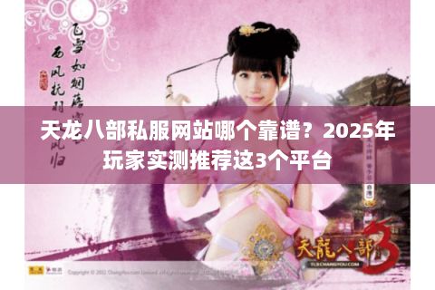 天龙八部私服网站哪个靠谱？2025年玩家实测推荐这3个平台