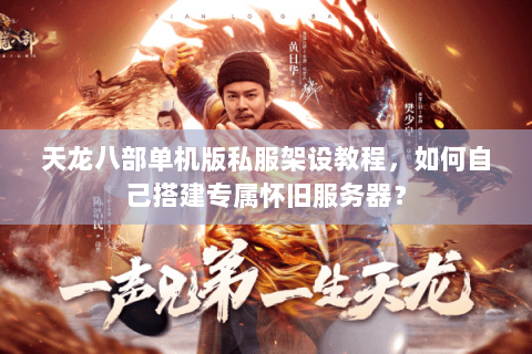 天龙八部单机版私服架设教程，如何自己搭建专属怀旧服务器？