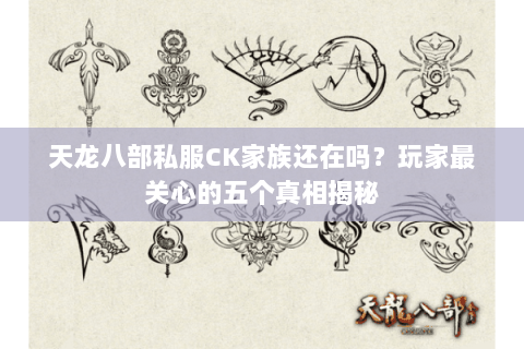 天龙八部私服CK家族还在吗？玩家最关心的五个真相揭秘