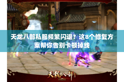 天龙八部私服频繁闪退？这8个修复方案帮你告别卡顿掉线