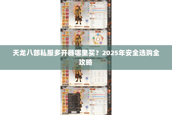 天龙八部私服多开器哪里买？2025年安全选购全攻略
