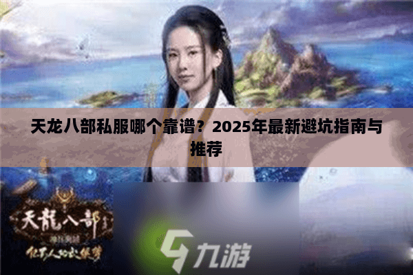 天龙八部私服哪个靠谱？2025年最新避坑指南与推荐