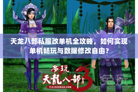 天龙八部私服改单机全攻略，如何实现单机畅玩与数据修改自由？
