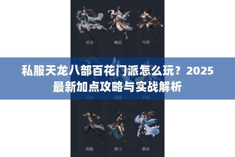 私服天龙八部百花门派怎么玩？2025最新加点攻略与实战解析
