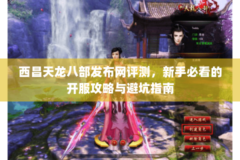 西昌天龙八部发布网评测，新手必看的开服攻略与避坑指南