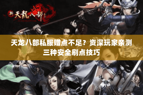 天龙八部私服赠点不足？资深玩家亲测三种安全刷点技巧