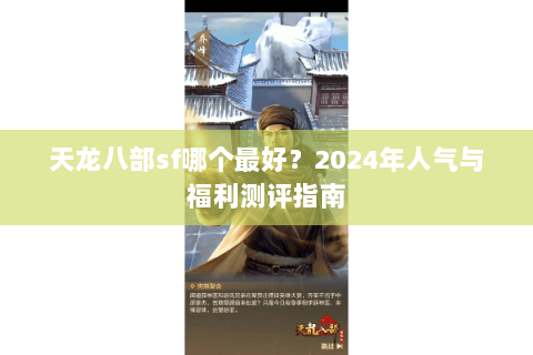 天龙八部sf哪个最好？2024年人气与福利测评指南