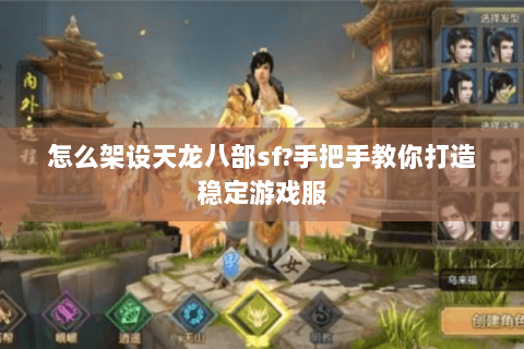 怎么架设天龙八部sf?手把手教你打造稳定游戏服