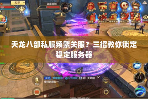 天龙八部私服频繁关服？三招教你锁定稳定服务器