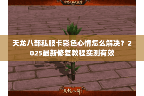 天龙八部私服卡彩色心情怎么解决？2025最新修复教程实测有效