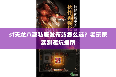 sf天龙八部私服发布站怎么选？老玩家实测避坑指南