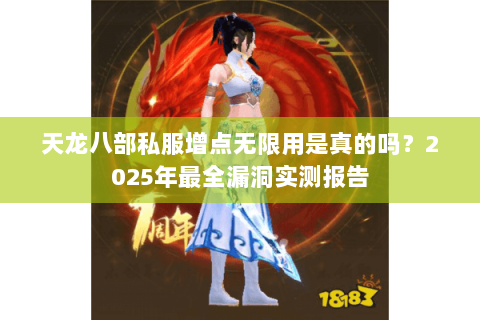 天龙八部私服增点无限用是真的吗？2025年最全漏洞实测报告