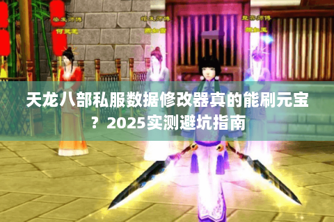 天龙八部私服数据修改器真的能刷元宝？2025实测避坑指南