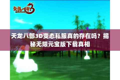 天龙八部3D变态私服真的存在吗？揭秘无限元宝版下载真相