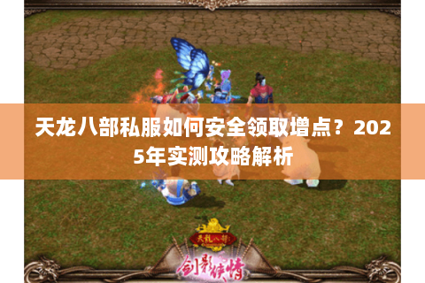 天龙八部私服如何安全领取增点？2025年实测攻略解析