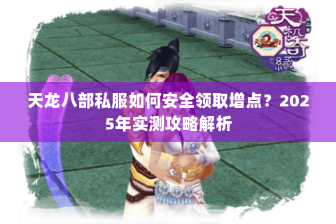 天龙八部私服如何安全领取增点？2025年实测攻略解析
