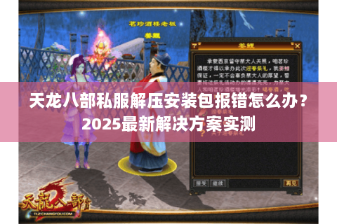 天龙八部私服解压安装包报错怎么办？2025最新解决方案实测