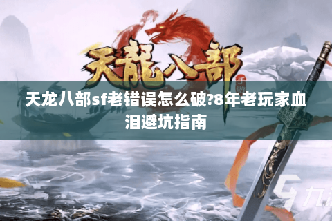 天龙八部sf老错误怎么破?8年老玩家血泪避坑指南
