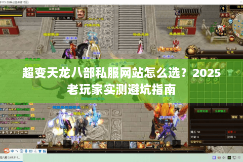 超变天龙八部私服网站怎么选？2025老玩家实测避坑指南