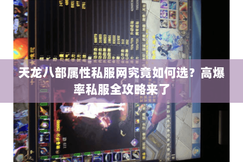 天龙八部属性私服网究竟如何选？高爆率私服全攻略来了