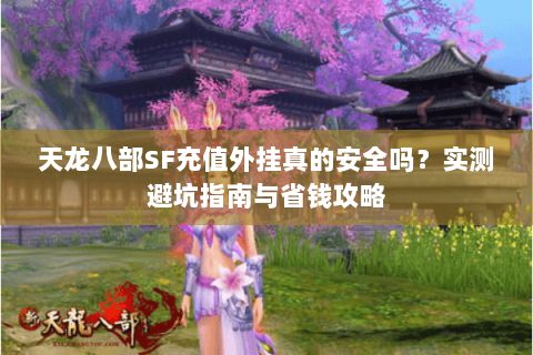 天龙八部SF充值外挂真的安全吗？实测避坑指南与省钱攻略