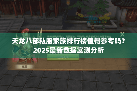 天龙八部私服家族排行榜值得参考吗？2025最新数据实测分析