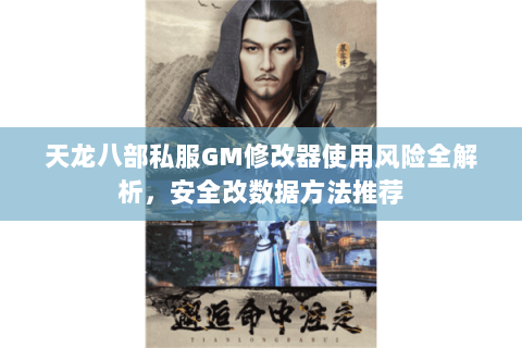 天龙八部私服GM修改器使用风险全解析，安全改数据方法推荐