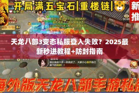 天龙八部3变态私服登入失败？2025最新秒进教程+防封指南