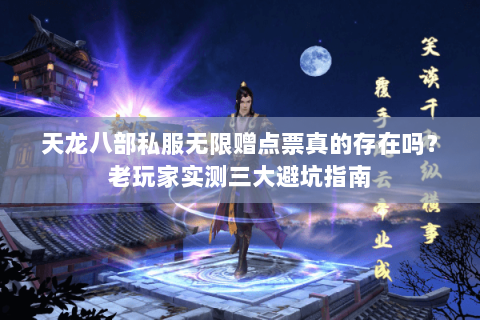 天龙八部私服无限赠点票真的存在吗？老玩家实测三大避坑指南