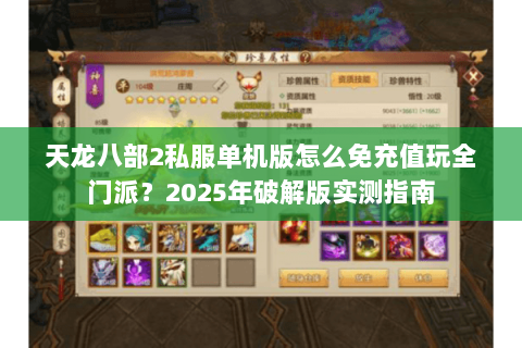 天龙八部2私服单机版怎么免充值玩全门派？2025年破解版实测指南