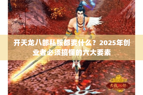 开天龙八部私服都要什么？2025年创业者必须搞懂的六大要素