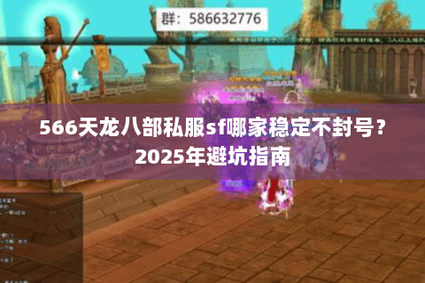 566天龙八部私服sf哪家稳定不封号？2025年避坑指南