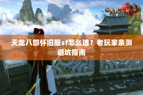 天龙八部怀旧服sf怎么选？老玩家亲测避坑指南