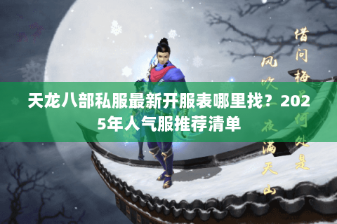 天龙八部私服最新开服表哪里找？2025年人气服推荐清单