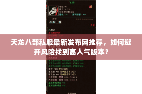 天龙八部私服最新发布网推荐，如何避开风险找到高人气版本？