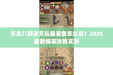 天龙八部逆天私服装备怎么刷？2025最新爆装攻略实测