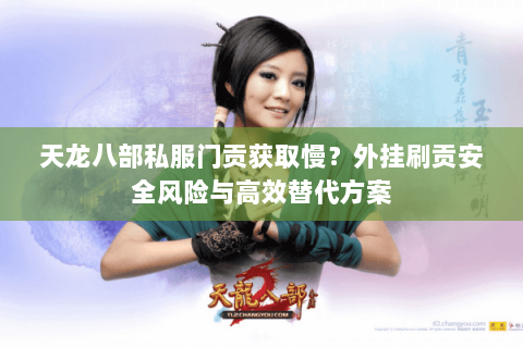 天龙八部私服门贡获取慢？外挂刷贡安全风险与高效替代方案