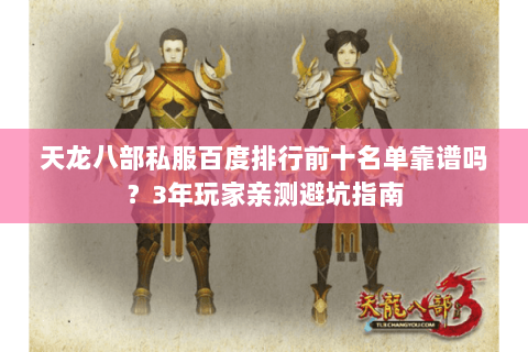 天龙八部私服百度排行前十名单靠谱吗？3年玩家亲测避坑指南