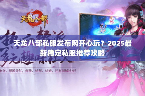 天龙八部私服发布网开心玩？2025最新稳定私服推荐攻略