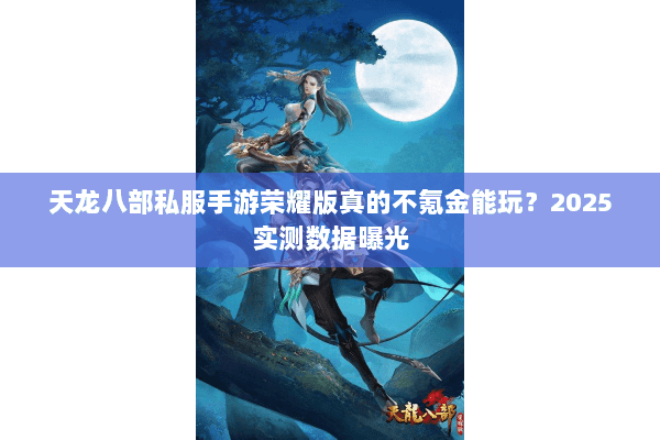 天龙八部私服手游荣耀版真的不氪金能玩？2025实测数据曝光