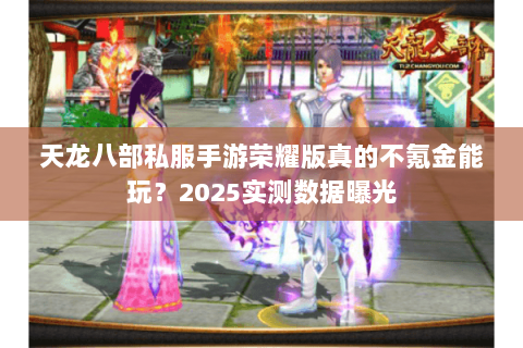 天龙八部私服手游荣耀版真的不氪金能玩？2025实测数据曝光