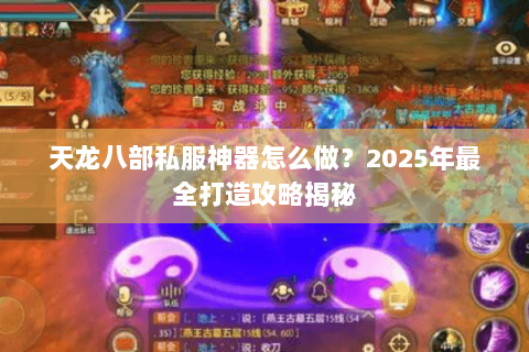 天龙八部私服神器怎么做？2025年最全打造攻略揭秘