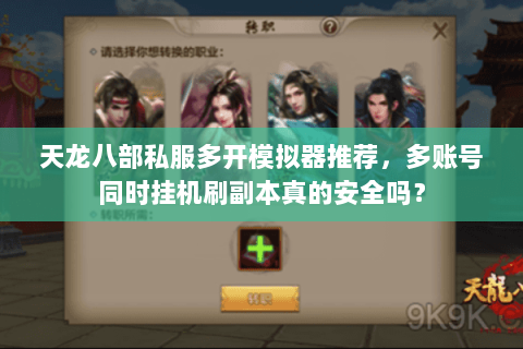 天龙八部私服多开模拟器推荐，多账号同时挂机刷副本真的安全吗？