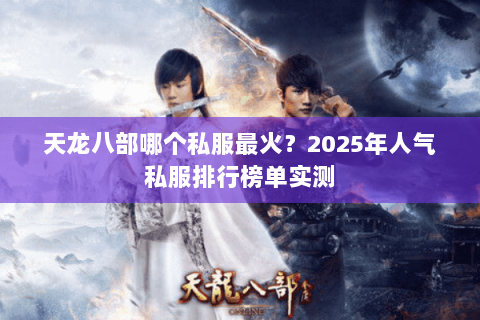 天龙八部哪个私服最火？2025年人气私服排行榜单实测