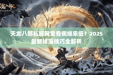 天龙八部私服网鸳鸯佩爆率低？2025最新掉落技巧全解析