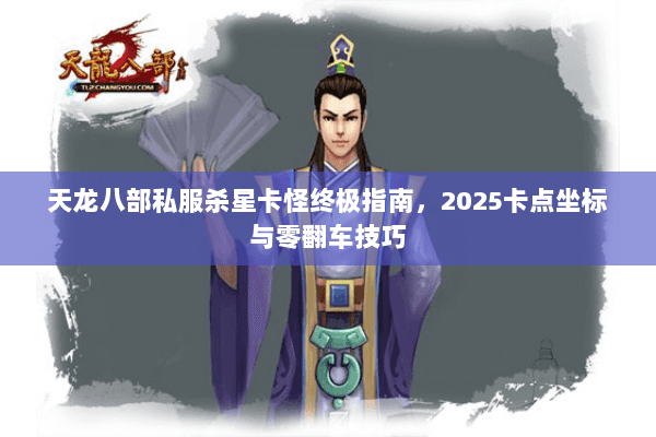 天龙八部私服杀星卡怪终极指南，2025卡点坐标与零翻车技巧