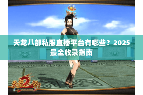 天龙八部私服直播平台有哪些？2025最全收录指南
