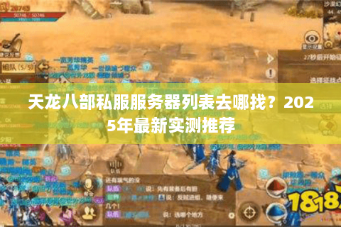 天龙八部私服服务器列表去哪找？2025年最新实测推荐