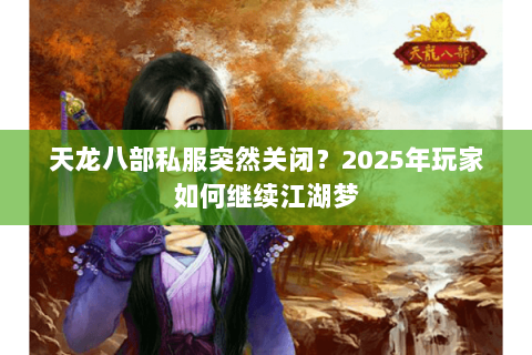 天龙八部私服突然关闭？2025年玩家如何继续江湖梦